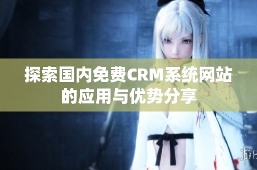 探索国内免费CRM系统网站的应用与优势分享