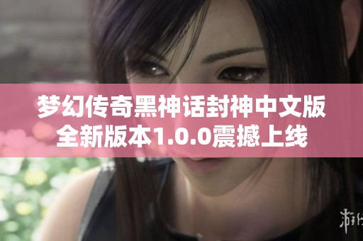 梦幻传奇黑神话封神中文版全新版本1.0.0震撼上线