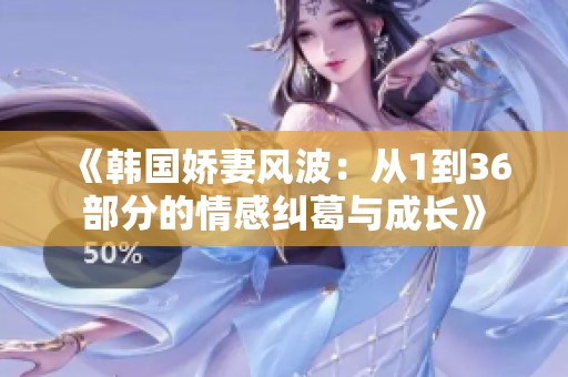 《韩国娇妻风波：从1到36部分的情感纠葛与成长》