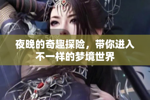 夜晚的奇趣探险，带你进入不一样的梦境世界
