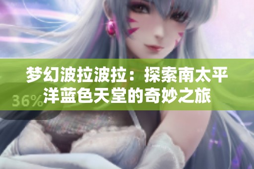 梦幻波拉波拉：探索南太平洋蓝色天堂的奇妙之旅