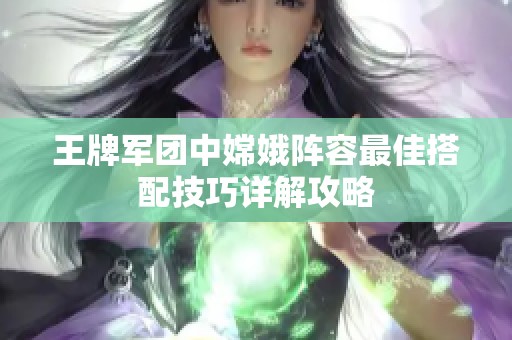 王牌军团中嫦娥阵容最佳搭配技巧详解攻略