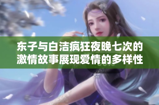 东子与白洁疯狂夜晚七次的激情故事展现爱情的多样性