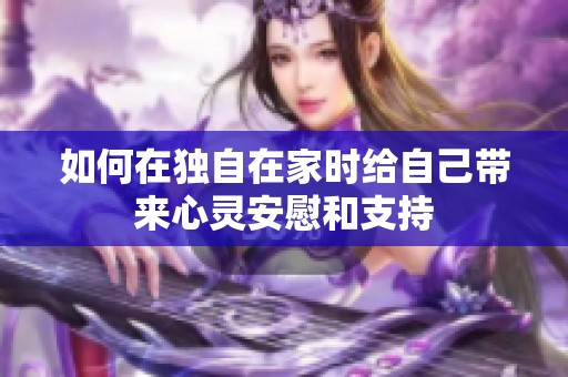 如何在独自在家时给自己带来心灵安慰和支持