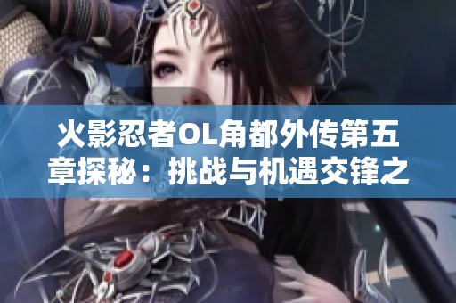 火影忍者OL角都外传第五章探秘：挑战与机遇交锋之旅