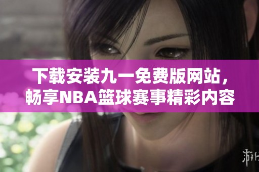 下载安装九一免费版网站，畅享NBA篮球赛事精彩内容