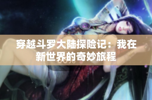 穿越斗罗大陆探险记：我在新世界的奇妙旅程