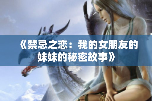 《禁忌之恋：我的女朋友的妹妹的秘密故事》