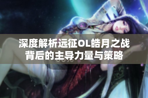 深度解析远征OL皓月之战背后的主导力量与策略