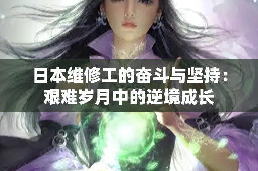 日本维修工的奋斗与坚持：艰难岁月中的逆境成长