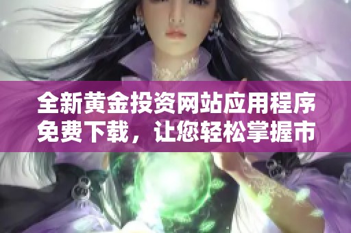 全新黄金投资网站应用程序免费下载，让您轻松掌握市场动态