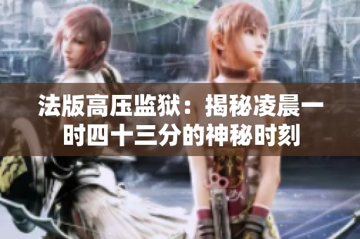法版高压监狱：揭秘凌晨一时四十三分的神秘时刻