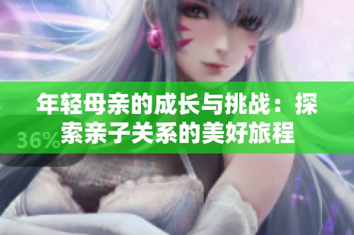 年轻母亲的成长与挑战：探索亲子关系的美好旅程