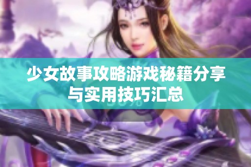 少女故事攻略游戏秘籍分享与实用技巧汇总