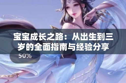 宝宝成长之路：从出生到三岁的全面指南与经验分享