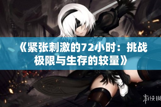 《紧张刺激的72小时：挑战极限与生存的较量》