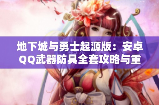 地下城与勇士起源版：安卓QQ武器防具全套攻略与重铸技巧分享