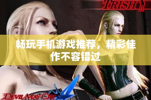 畅玩手机游戏推荐，精彩佳作不容错过