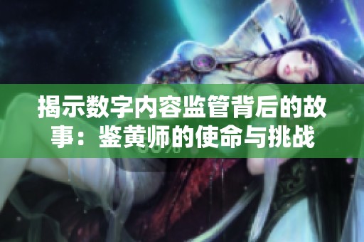 揭示数字内容监管背后的故事：鉴黄师的使命与挑战