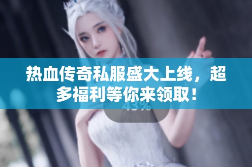 热血传奇私服盛大上线，超多福利等你来领取！