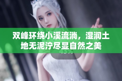 双峰环绕小溪流淌，湿润土地无泥泞尽显自然之美