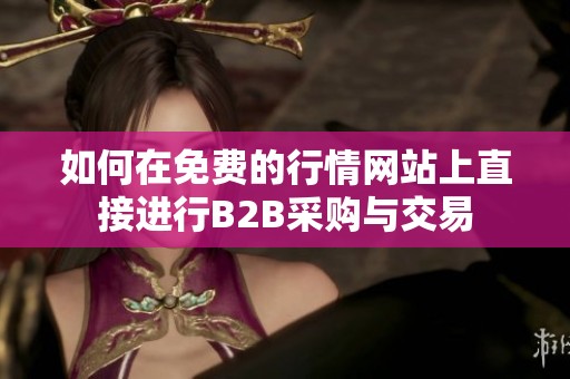 如何在免费的行情网站上直接进行B2B采购与交易