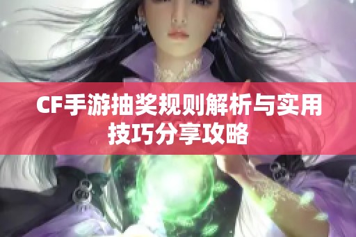 CF手游抽奖规则解析与实用技巧分享攻略