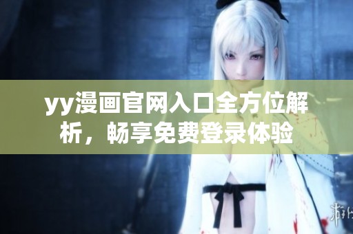 yy漫画官网入口全方位解析，畅享免费登录体验
