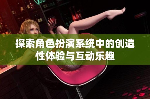 探索角色扮演系统中的创造性体验与互动乐趣