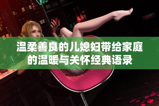 温柔善良的儿媳妇带给家庭的温暖与关怀经典语录