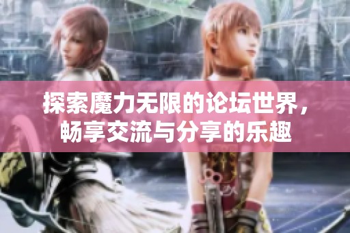 探索魔力无限的论坛世界，畅享交流与分享的乐趣