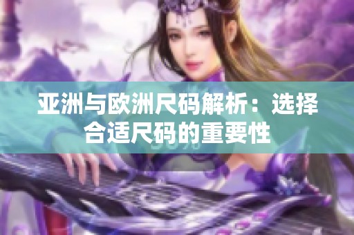 亚洲与欧洲尺码解析：选择合适尺码的重要性