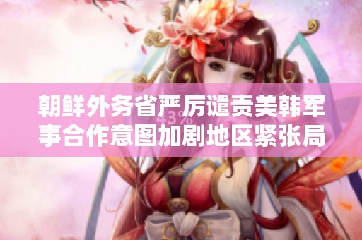 朝鲜外务省严厉谴责美韩军事合作意图加剧地区紧张局势