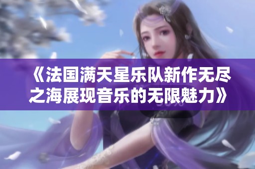 《法国满天星乐队新作无尽之海展现音乐的无限魅力》