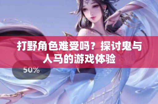 打野角色难受吗？探讨鬼与人马的游戏体验