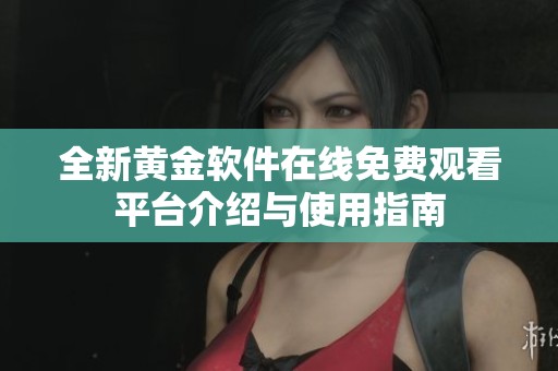 全新黄金软件在线免费观看平台介绍与使用指南