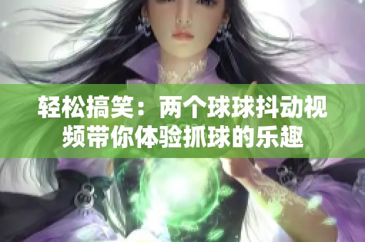 轻松搞笑：两个球球抖动视频带你体验抓球的乐趣