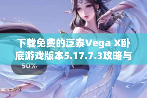 下载免费的泛泰Vega X卧底游戏版本5.17.7.3攻略与介绍