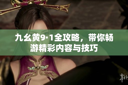 九幺黄9·1全攻略，带你畅游精彩内容与技巧