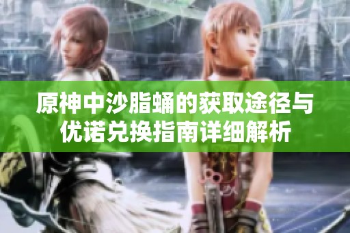 原神中沙脂蛹的获取途径与优诺兑换指南详细解析
