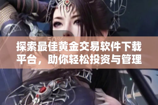 探索最佳黄金交易软件下载平台，助你轻松投资与管理资产