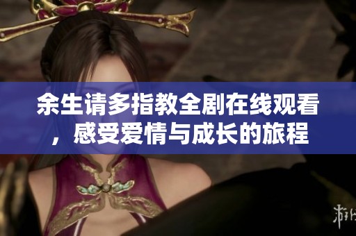 余生请多指教全剧在线观看，感受爱情与成长的旅程