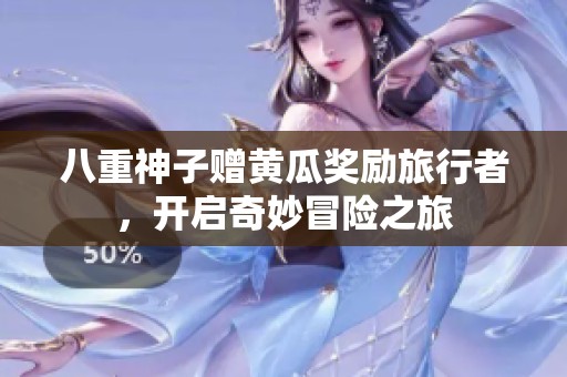 八重神子赠黄瓜奖励旅行者，开启奇妙冒险之旅