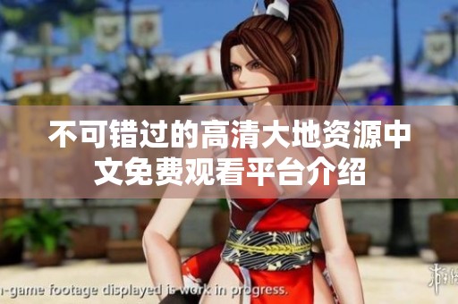 不可错过的高清大地资源中文免费观看平台介绍