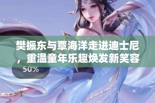 樊振东与覃海洋走进迪士尼，重温童年乐趣焕发新笑容