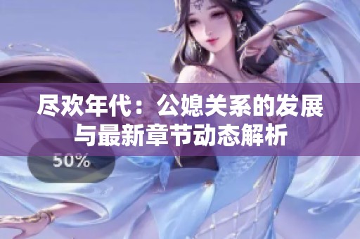 尽欢年代：公媳关系的发展与最新章节动态解析