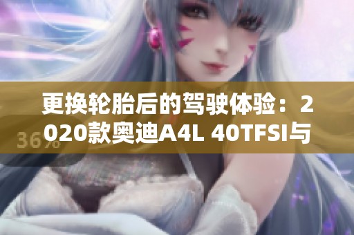 更换轮胎后的驾驶体验：2020款奥迪A4L 40TFSI与米其林的故事