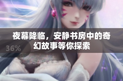 夜幕降临，安静书房中的奇幻故事等你探索