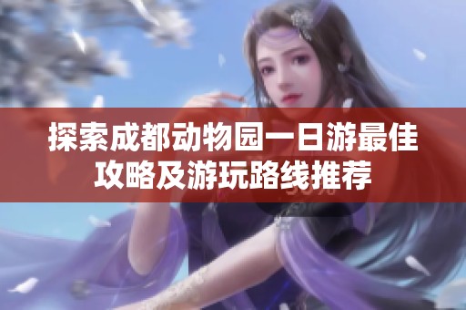 探索成都动物园一日游最佳攻略及游玩路线推荐