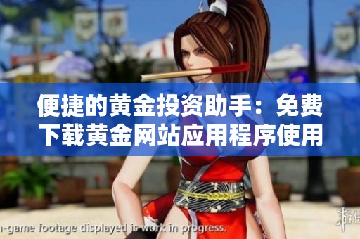 便捷的黄金投资助手：免费下载黄金网站应用程序使用指南